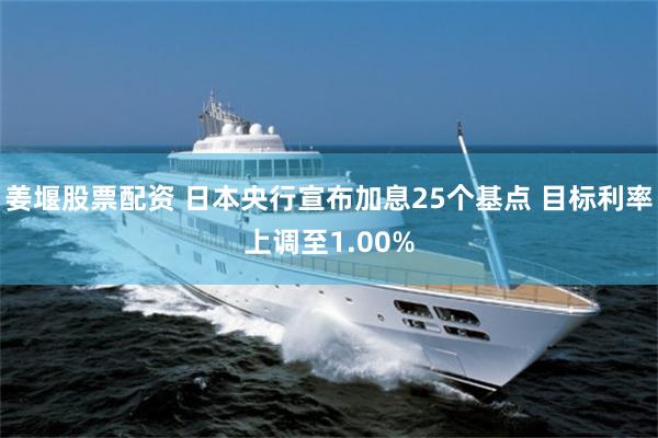 姜堰股票配资 日本央行宣布加息25个基点 目标利率上调至1.00%