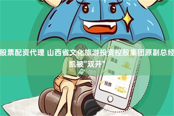 线上股票配资代理 山西省文化旅游投资控股集团原副总经理郭凯被"双开"