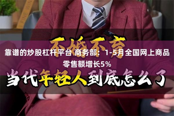 靠谱的炒股杠杆平台 商务部：1-5月全国网上商品零售额增长5%