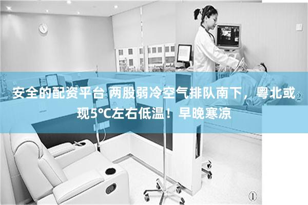 安全的配资平台 两股弱冷空气排队南下，粤北或现5℃左右低温！早晚寒凉