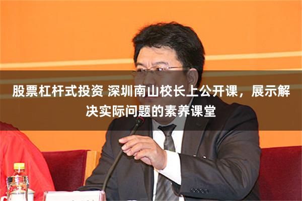 股票杠杆式投资 深圳南山校长上公开课，展示解决实际问题的素养课堂