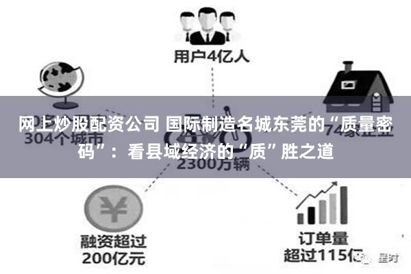 网上炒股配资公司 国际制造名城东莞的“质量密码”：看县域经济的“质”胜之道