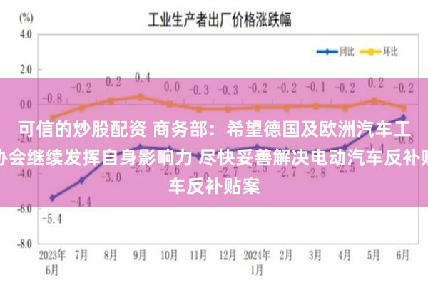可信的炒股配资 商务部：希望德国及欧洲汽车工业协会继续发挥自身影响力 尽快妥善解决电动汽车反补贴案