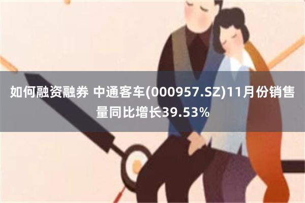 如何融资融券 中通客车(000957.SZ)11月份销售量同比增长39.53%
