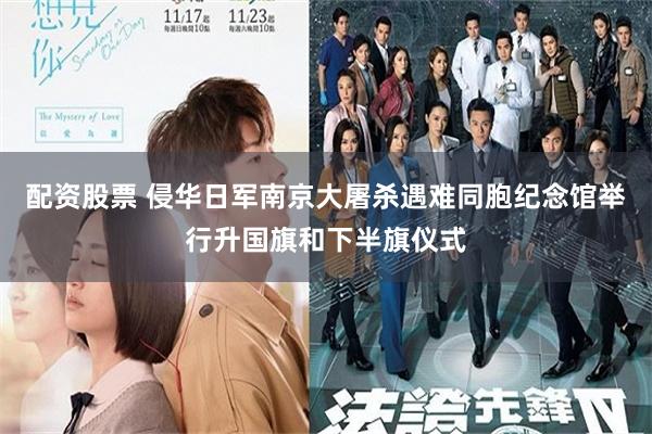 配资股票 侵华日军南京大屠杀遇难同胞纪念馆举行升国旗和下半旗仪式