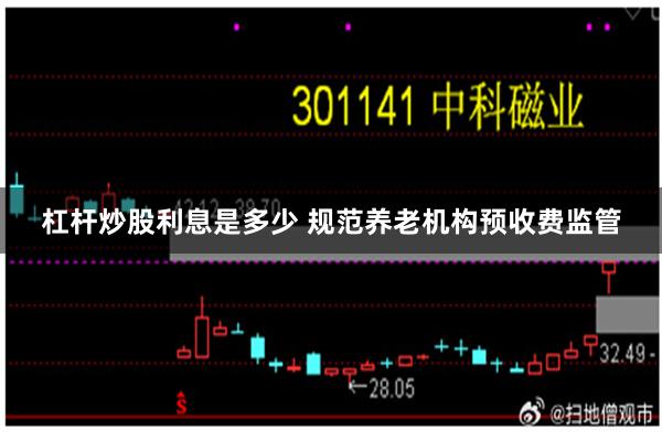 杠杆炒股利息是多少 规范养老机构预收费监管