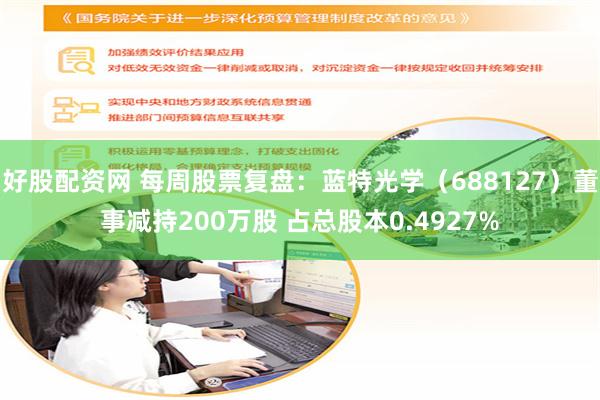 好股配资网 每周股票复盘：蓝特光学（688127）董事减持200万股 占总股本0.4927%