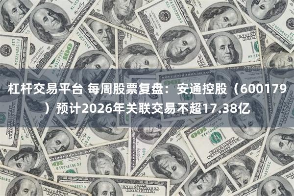 杠杆交易平台 每周股票复盘：安通控股（600179）预计2026年关联交易不超17.38亿