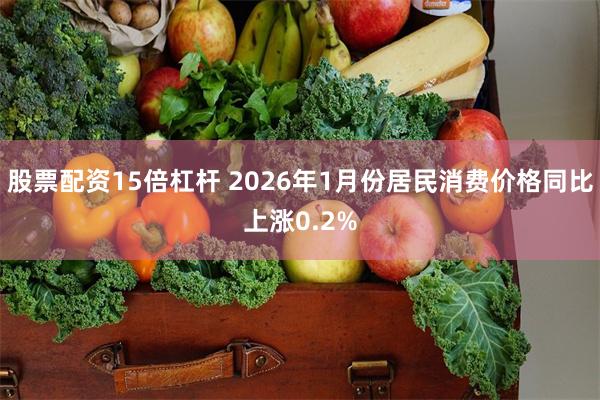股票配资15倍杠杆 2026年1月份居民消费价格同比上涨0.2%
