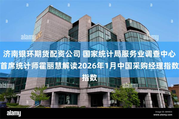 济南银环期货配资公司 国家统计局服务业调查中心首席统计师霍丽慧解读2026年1月中国采购经理指数