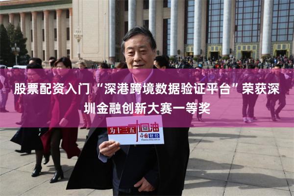 股票配资入门 “深港跨境数据验证平台”荣获深圳金融创新大赛一等奖