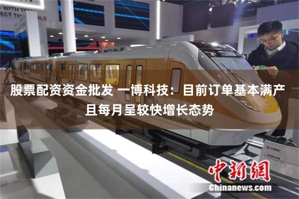 股票配资资金批发 一博科技：目前订单基本满产 且每月呈较快增长态势