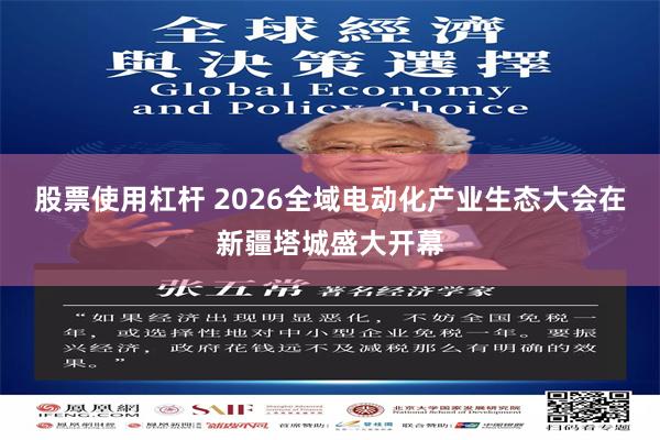 股票使用杠杆 2026全域电动化产业生态大会在新疆塔城盛大开幕