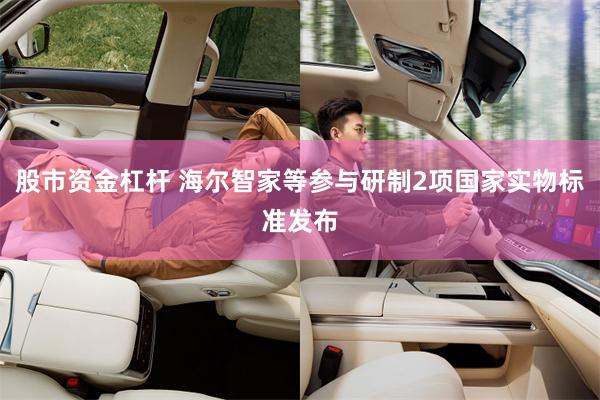 股市资金杠杆 海尔智家等参与研制2项国家实物标准发布