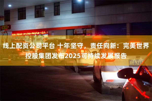 线上配资公司平台 十年坚守，责任向新：完美世界控股集团发布2025可持续发展报告