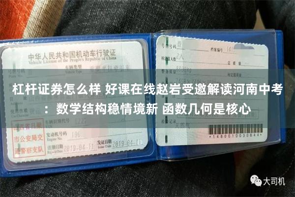 杠杆证券怎么样 好课在线赵岩受邀解读河南中考：数学结构稳情境新 函数几何是核心