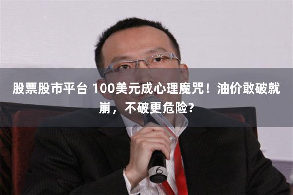 股票股市平台 100美元成心理魔咒！油价敢破就崩，不破更危险？