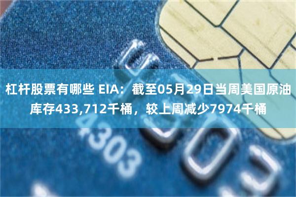 杠杆股票有哪些 EIA：截至05月29日当周美国原油库存433,712千桶，较上周减少7974千桶