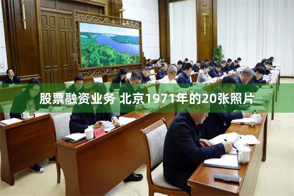 股票融资业务 北京1971年的20张照片