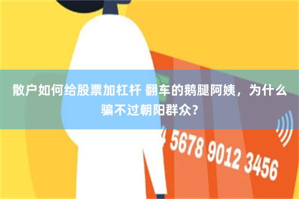 散户如何给股票加杠杆 翻车的鹅腿阿姨，为什么骗不过朝阳群众？