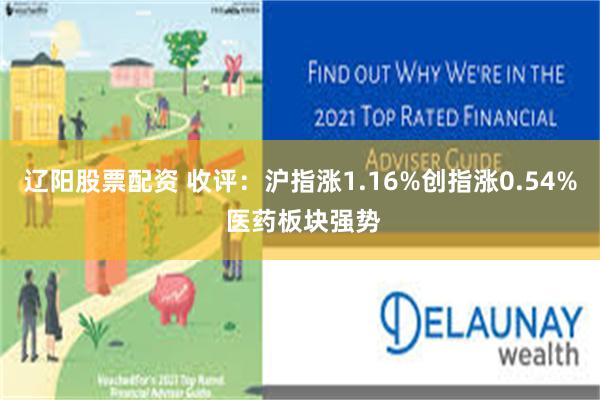 辽阳股票配资 收评：沪指涨1.16%创指涨0.54% 医药板块强势