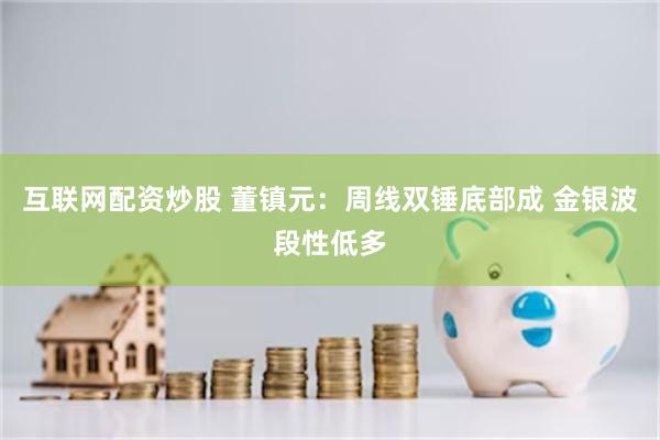 互联网配资炒股 董镇元：周线双锤底部成 金银波段性低多