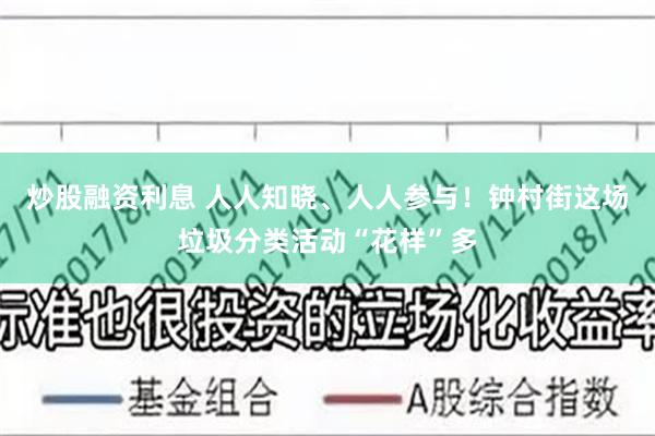 炒股融资利息 人人知晓、人人参与！钟村街这场垃圾分类活动“花样”多