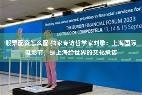 股票配资怎么配 独家专访哲学家刘擎：上海国际电影节，是上海给世界的文化承诺