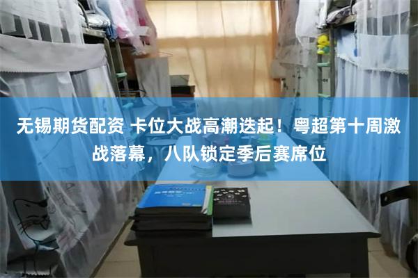 无锡期货配资 卡位大战高潮迭起！粤超第十周激战落幕，八队锁定季后赛席位