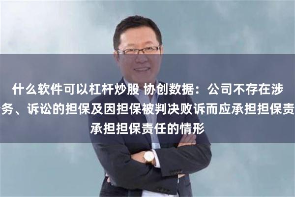 什么软件可以杠杆炒股 协创数据：公司不存在涉及逾期债务、诉讼的担保及因担保被判决败诉而应承担担保责任的情形