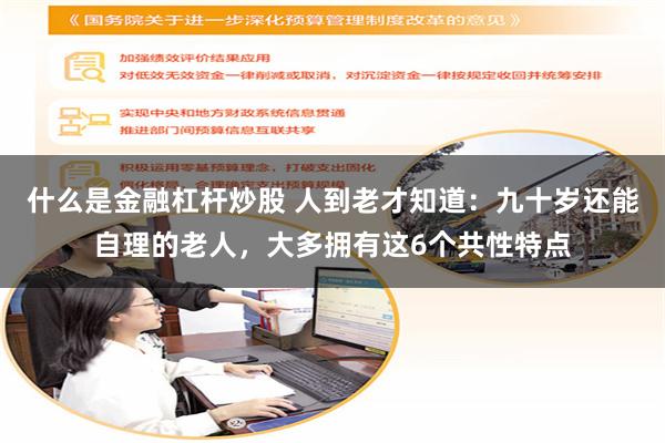 什么是金融杠杆炒股 人到老才知道：九十岁还能自理的老人，大多拥有这6个共性特点