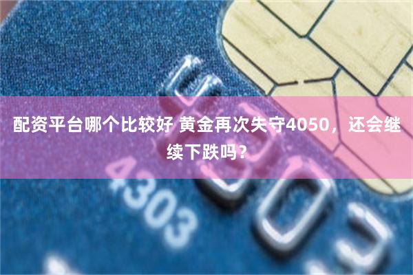 配资平台哪个比较好 黄金再次失守4050，还会继续下跌吗？