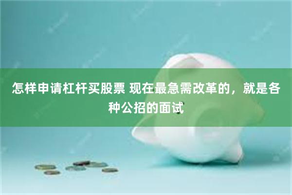 怎样申请杠杆买股票 现在最急需改革的，就是各种公招的面试