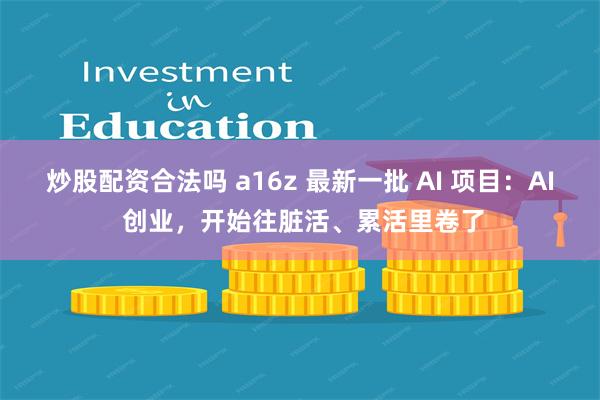 炒股配资合法吗 a16z 最新一批 AI 项目：AI 创业，开始往脏活、累活里卷了