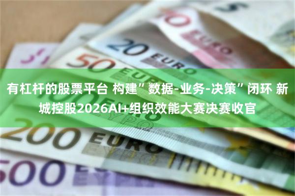 有杠杆的股票平台 构建”数据-业务-决策”闭环 新城控股2026AI+组织效能大赛决赛收官