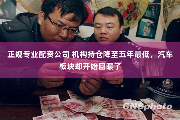 正规专业配资公司 机构持仓降至五年最低，汽车板块却开始回暖了