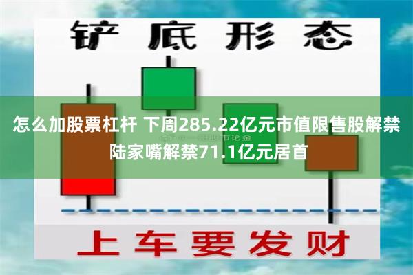 怎么加股票杠杆 下周285.22亿元市值限售股解禁 陆家嘴解禁71.1亿元居首