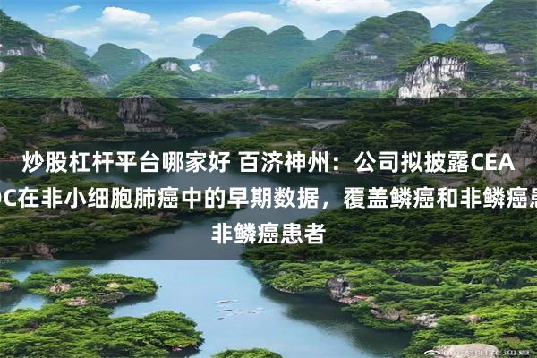 炒股杠杆平台哪家好 百济神州：公司拟披露CEA ADC在非小细胞肺癌中的早期数据，覆盖鳞癌和非鳞癌患者