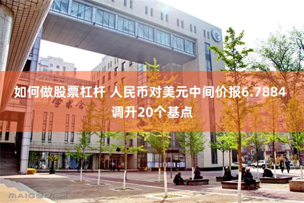 如何做股票杠杆 人民币对美元中间价报6.7884 调升20个基点