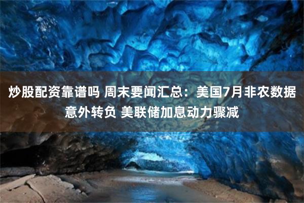 炒股配资靠谱吗 周末要闻汇总：美国7月非农数据意外转负 美联储加息动力骤减
