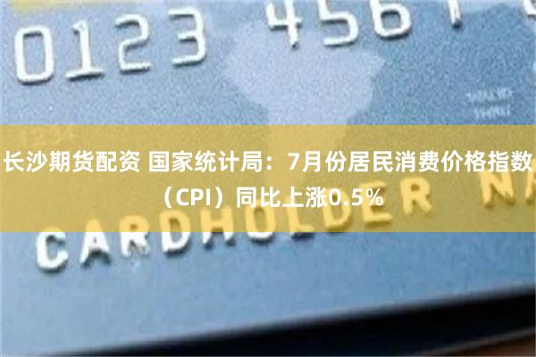 长沙期货配资 国家统计局：7月份居民消费价格指数（CPI）同比上涨0.5%