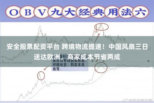 安全股票配资平台 跨境物流提速！中国风扇三日送达欧洲，商家成本节省两成
