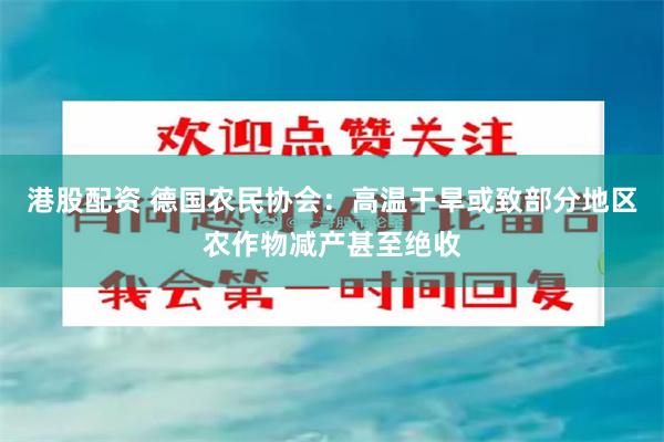 港股配资 德国农民协会：高温干旱或致部分地区农作物减产甚至绝收