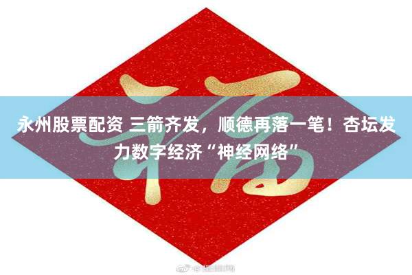 永州股票配资 三箭齐发，顺德再落一笔！杏坛发力数字经济“神经网络”