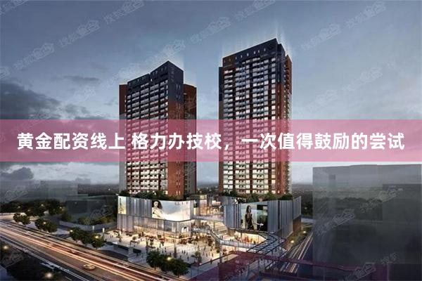 黄金配资线上 格力办技校，一次值得鼓励的尝试