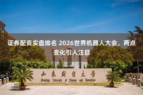 证券配资实盘排名 2026世界机器人大会，两点变化引人注目
