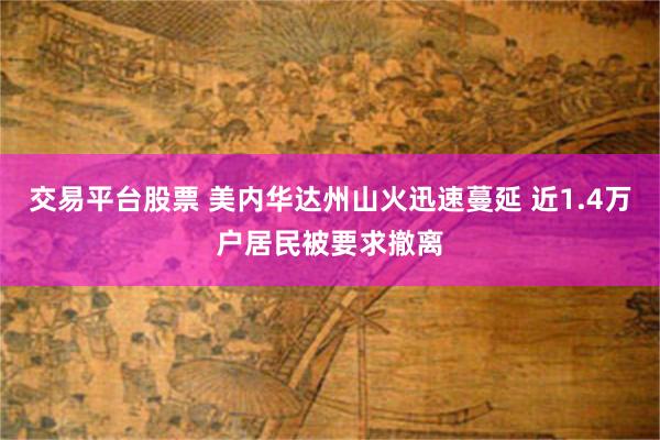 交易平台股票 美内华达州山火迅速蔓延 近1.4万户居民被要求撤离