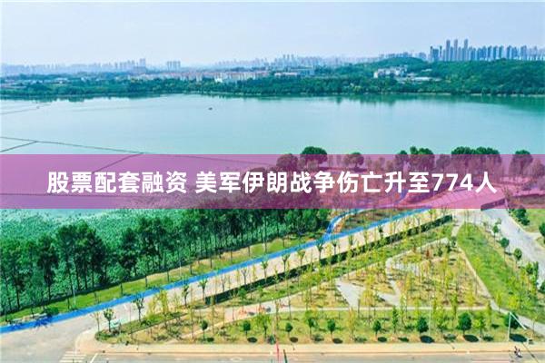 股票配套融资 美军伊朗战争伤亡升至774人