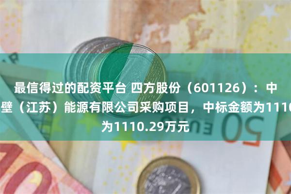最信得过的配资平台 四方股份（601126）：中标国能谏壁（江苏）能源有限公司采购项目，中标金额为1110.29万元