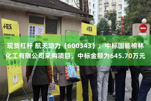 现货杠杆 航天动力（600343）：中标国能榆林化工有限公司采购项目，中标金额为645.70万元
